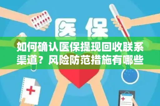 如何确认医保提现回收联系渠道？风险防范措施有哪些？